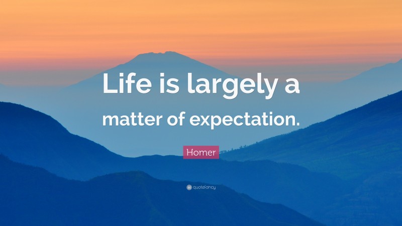 Homer Quote: “Life is largely a matter of expectation.”