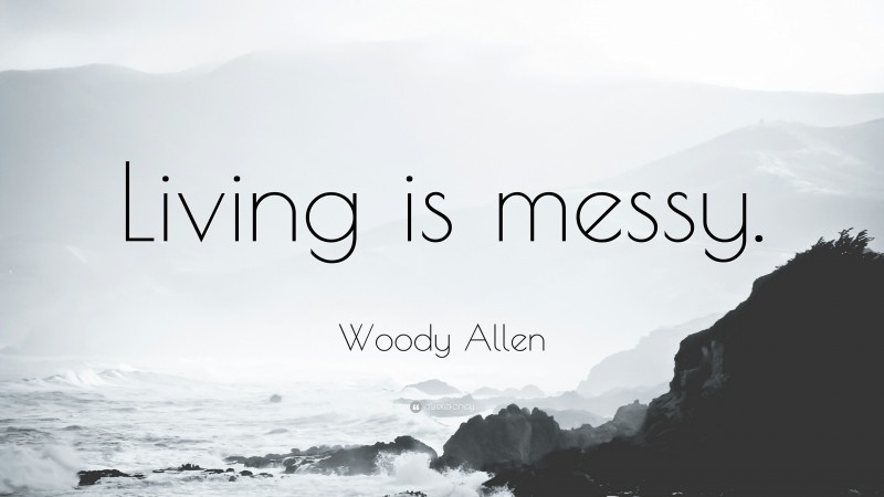 Woody Allen Quote: “Living is messy.”