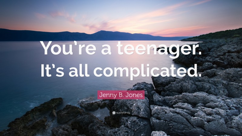 Jenny B. Jones Quote: “You’re a teenager. It’s all complicated.”