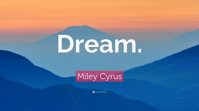 Miley Cyrus Quote: “Dream.”