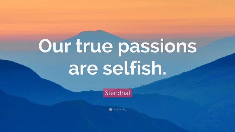 Stendhal Quote: “Our true passions are selfish.”