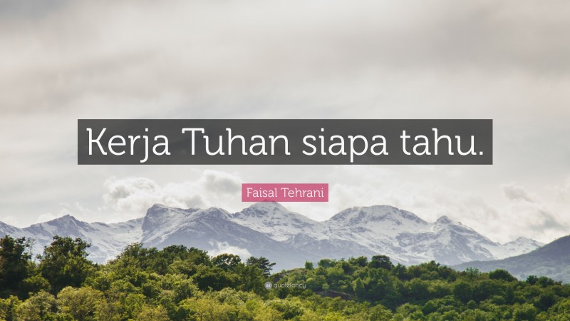 Faisal Tehrani Quote: “Kerja Tuhan siapa tahu.”