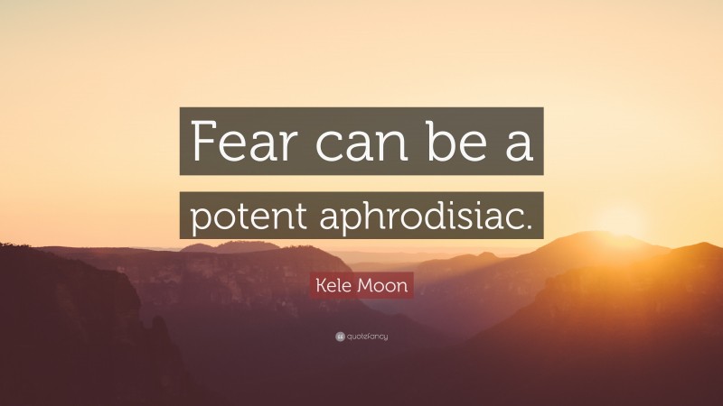 Kele Moon Quote: “Fear can be a potent aphrodisiac.”