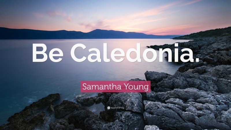 Samantha Young Quote: “Be Caledonia.”
