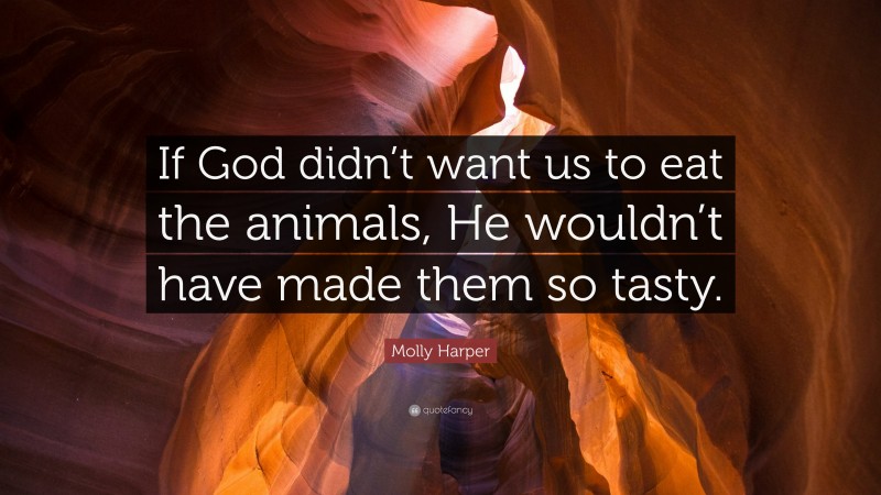 Molly Harper Quote: “If God didn’t want us to eat the animals, He wouldn’t have made them so tasty.”