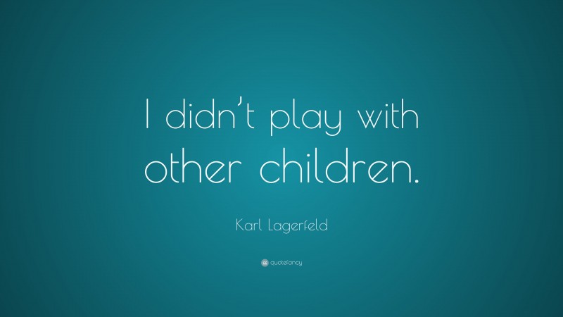 Karl Lagerfeld Quote: “I didn’t play with other children.”
