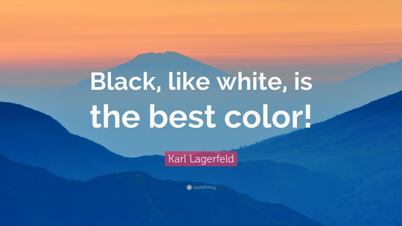 Karl Lagerfeld Quote: “Black, like white, is the best color!”
