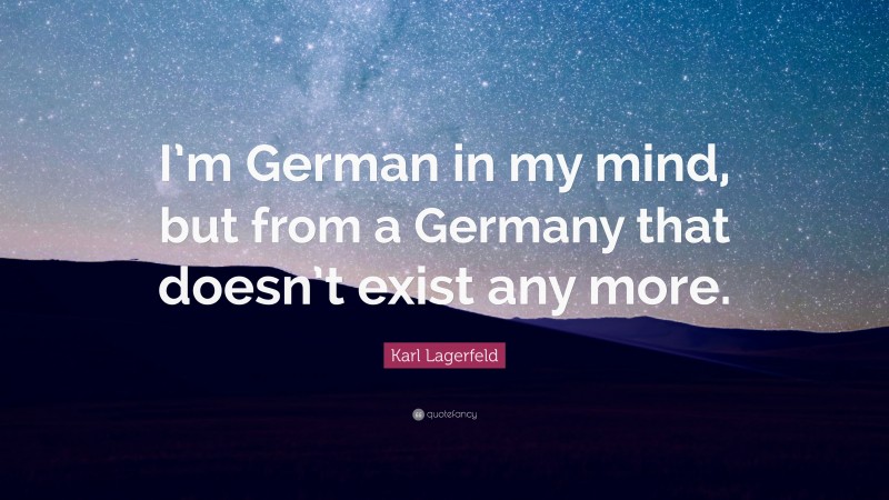 Karl Lagerfeld Quote: “I’m German in my mind, but from a Germany that doesn’t exist any more.”