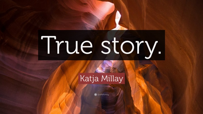 Katja Millay Quote: “True story.”