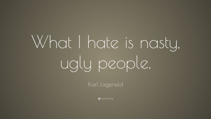 Karl Lagerfeld Quote: “What I hate is nasty, ugly people.”