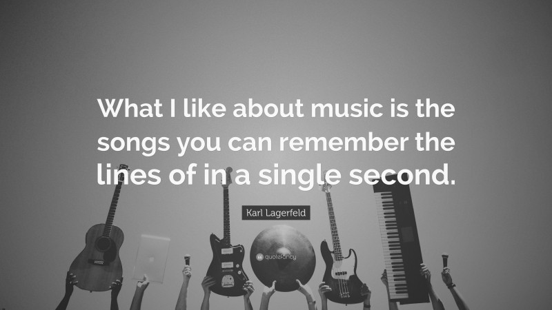 Karl Lagerfeld Quote: “What I like about music is the songs you can remember the lines of in a single second.”