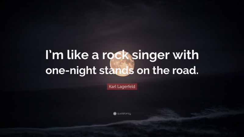 Karl Lagerfeld Quote: “I’m like a rock singer with one-night stands on the road.”