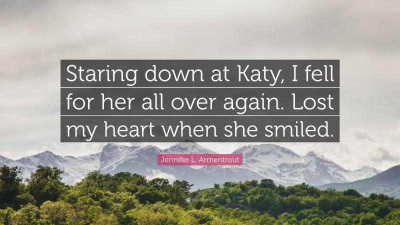 Jennifer L. Armentrout Quote: “Staring down at Katy, I fell for her all over again. Lost my heart when she smiled.”