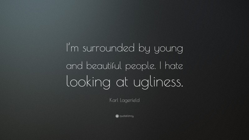Karl Lagerfeld Quote: “I’m surrounded by young and beautiful people. I hate looking at ugliness.”