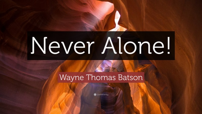 Wayne Thomas Batson Quote: “Never Alone!”