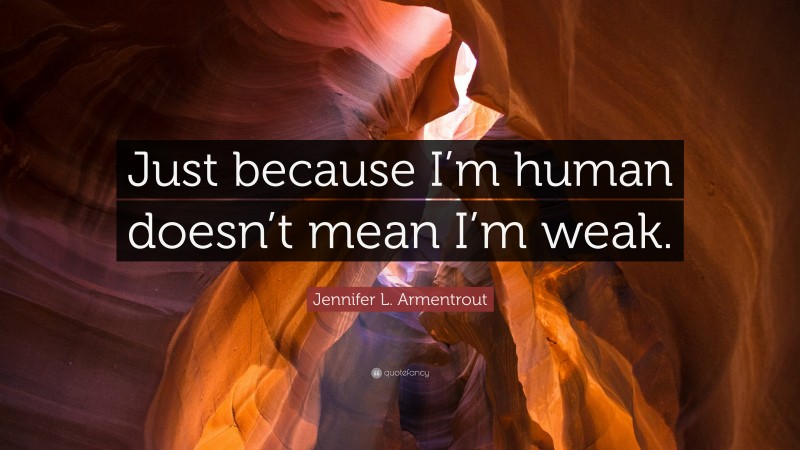Jennifer L. Armentrout Quote: “Just because I’m human doesn’t mean I’m weak.”