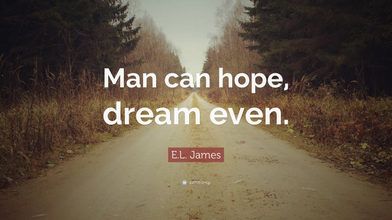 E.L. James Quote: “Man can hope, dream even.”
