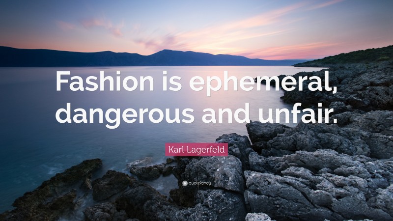 Karl Lagerfeld Quote: “Fashion is ephemeral, dangerous and unfair.”