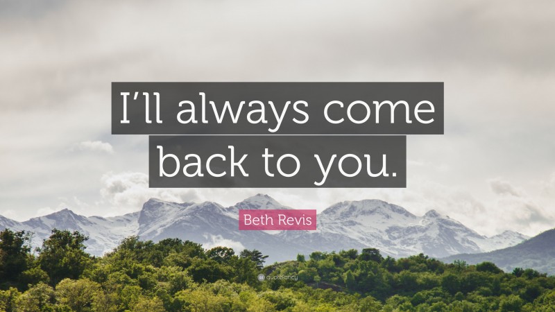 Beth Revis Quote: “I’ll always come back to you.”