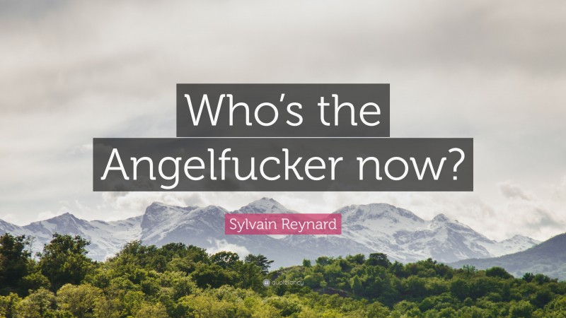 Sylvain Reynard Quote: “Who’s the Angelfucker now?”