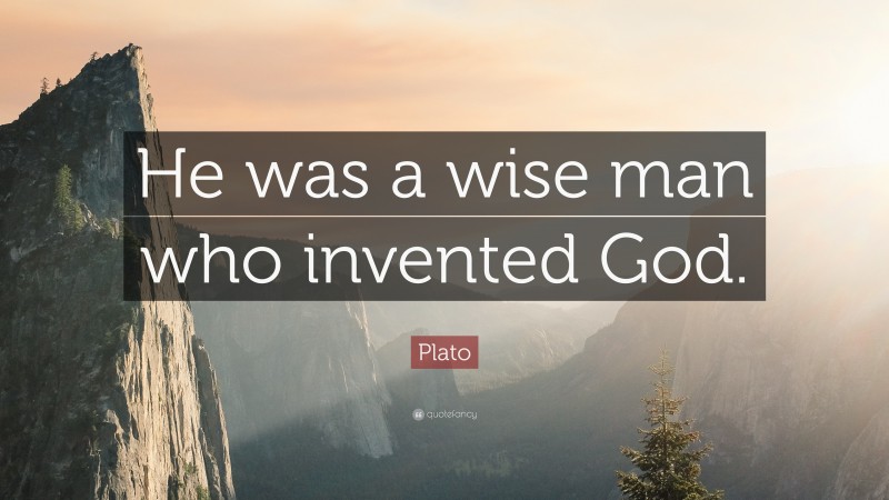 Plato Quote: “He was a wise man who invented God.”