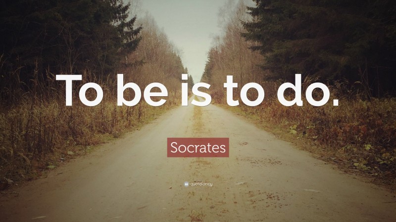 Socrates Quote: “To be is to do.”