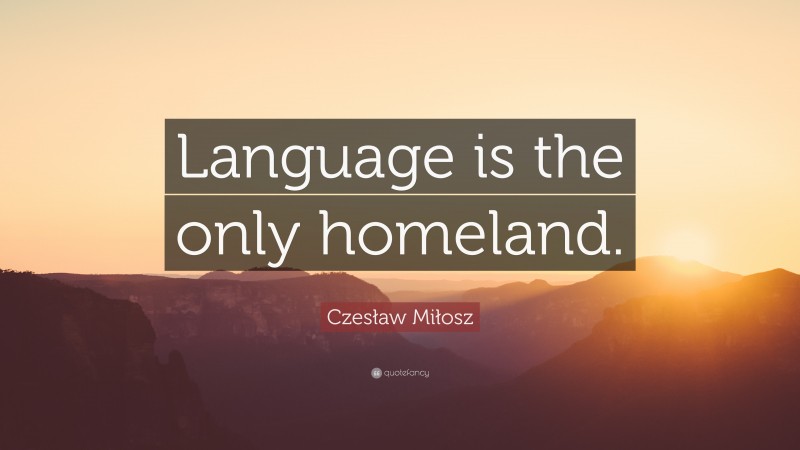 Czesław Miłosz Quote: “Language is the only homeland.”