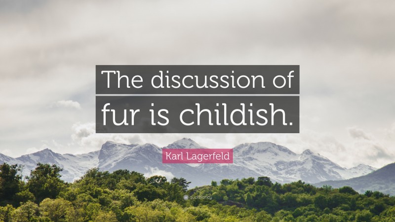 Karl Lagerfeld Quote: “The discussion of fur is childish.”