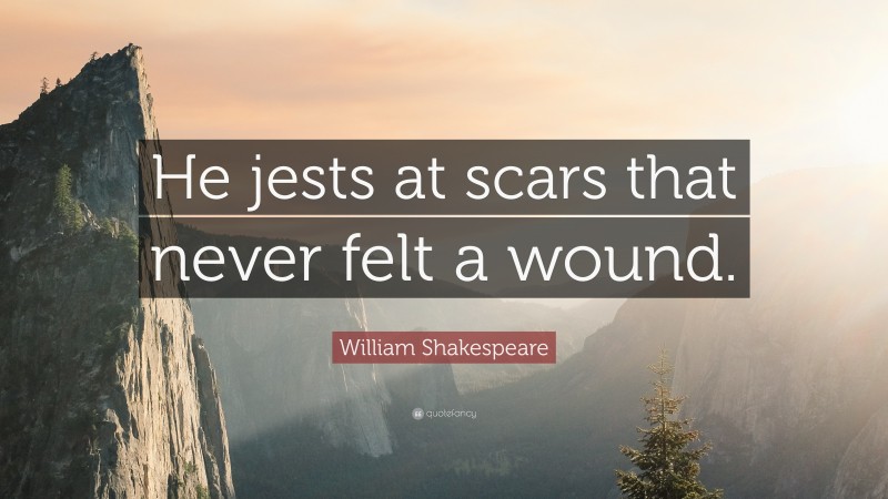 William Shakespeare Quote: “He jests at scars that never felt a wound.”