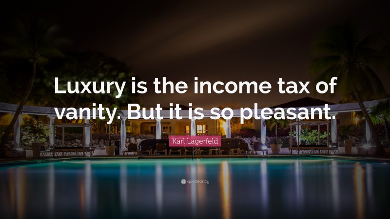 Karl Lagerfeld Quote: “Luxury is the income tax of vanity. But it is so pleasant.”