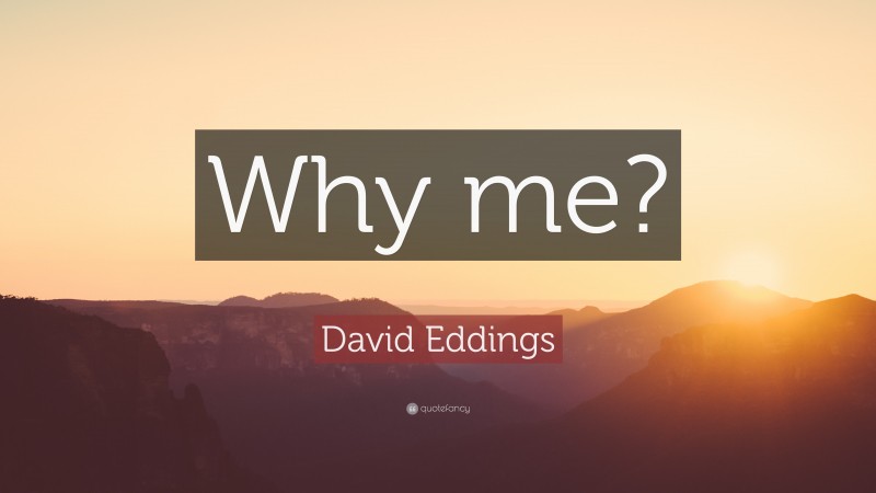 David Eddings Quote: “Why me?”