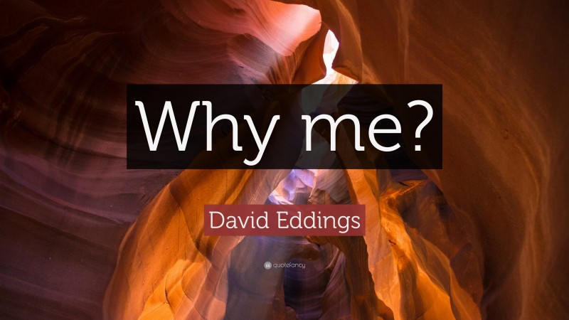 David Eddings Quote: “Why me?”
