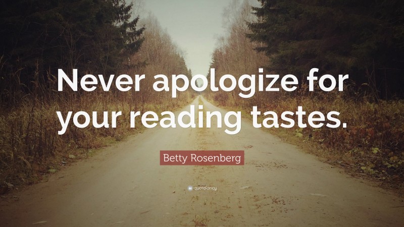 Betty Rosenberg Quote: “Never apologize for your reading tastes.”