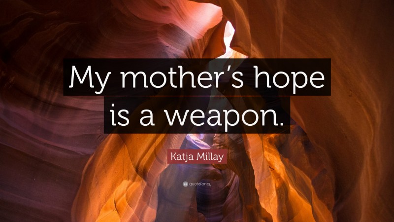 Katja Millay Quote: “My mother’s hope is a weapon.”