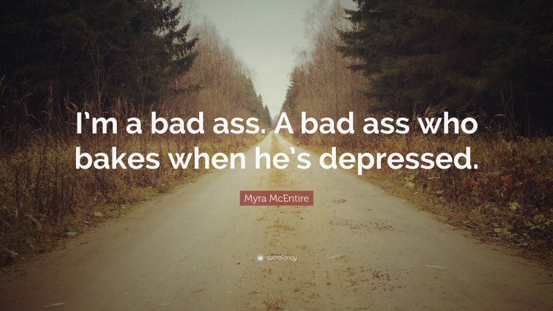 Myra McEntire Quote: “I’m a bad ass. A bad ass who bakes when he’s depressed.”