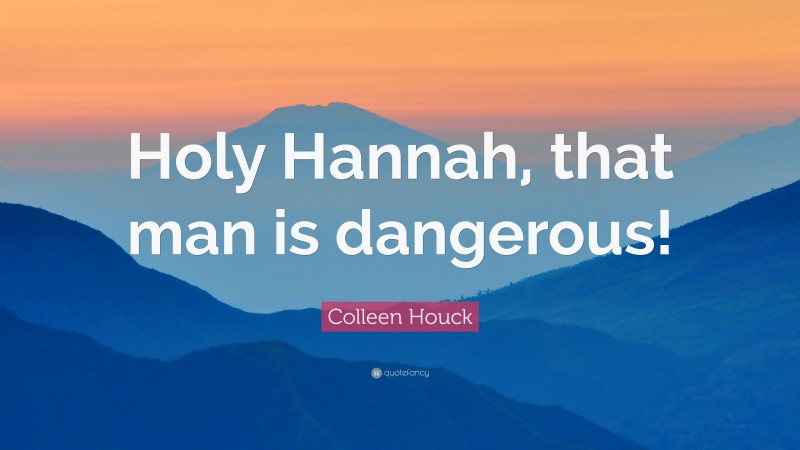 Colleen Houck Quote: “Holy Hannah, that man is dangerous!”