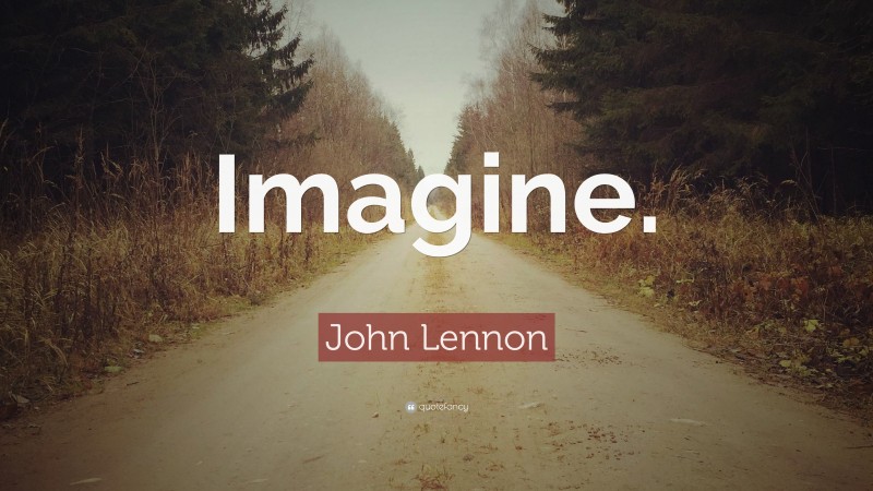 John Lennon Quote: “Imagine.”