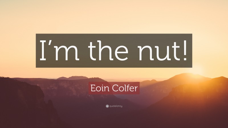 Eoin Colfer Quote: “I’m the nut!”