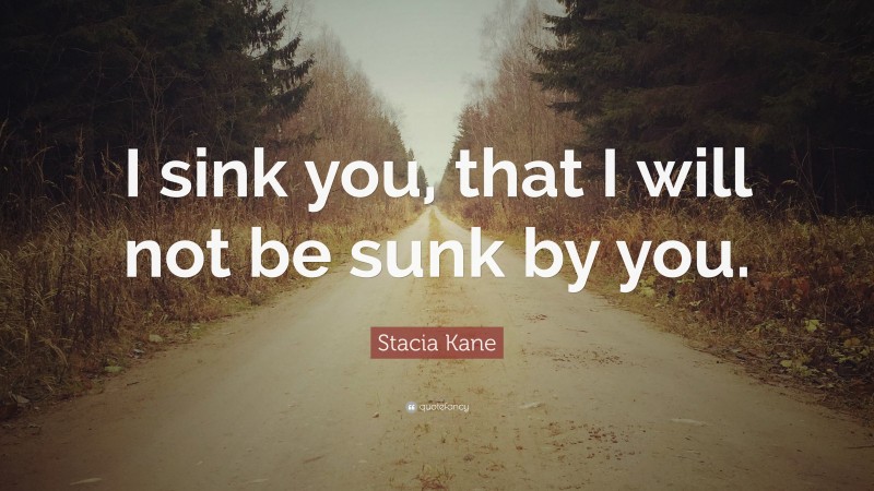 Stacia Kane Quote: “I sink you, that I will not be sunk by you.”