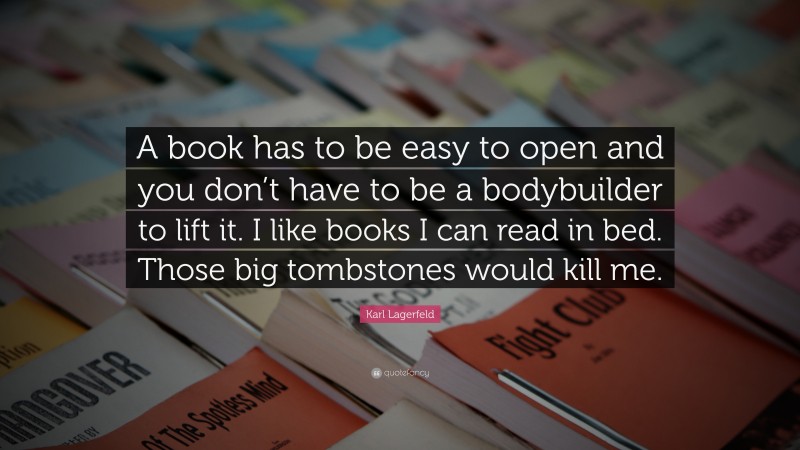 Karl Lagerfeld Quote: “A book has to be easy to open and you don’t have to be a bodybuilder to lift it. I like books I can read in bed. Those big tombstones would kill me.”