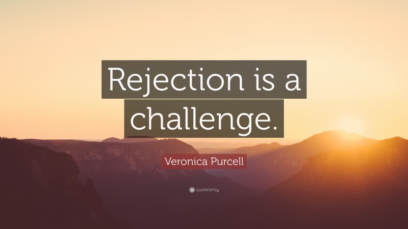 Veronica Purcell Quote: “Rejection is a challenge.”