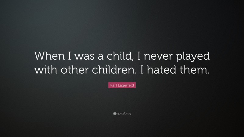 Karl Lagerfeld Quote: “When I was a child, I never played with other children. I hated them.”