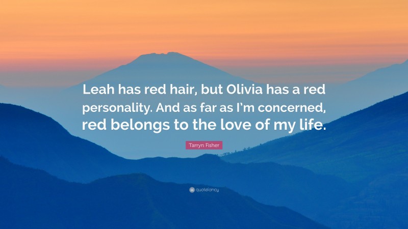 Tarryn Fisher Quote: “Leah has red hair, but Olivia has a red personality. And as far as I’m concerned, red belongs to the love of my life.”