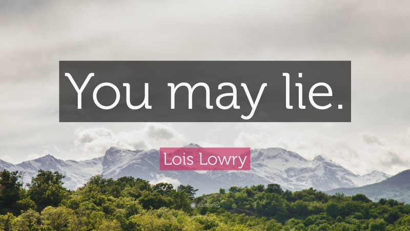 Lois Lowry Quote: “You may lie.”