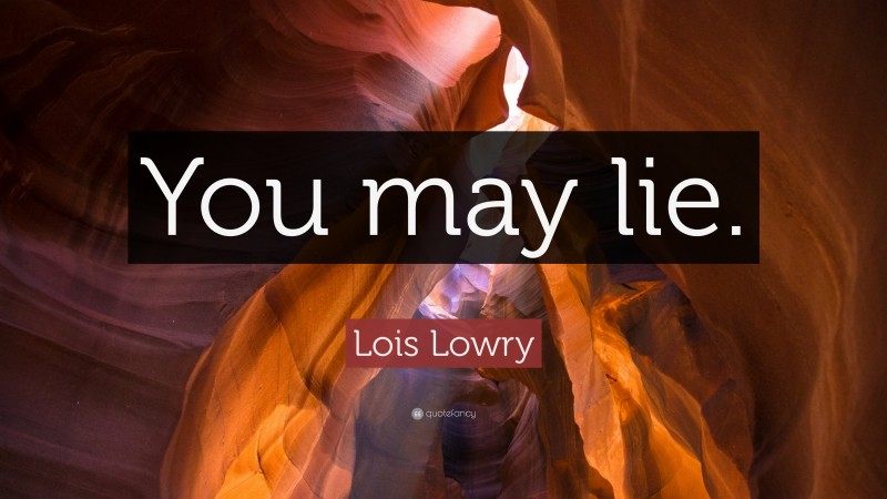 Lois Lowry Quote: “You may lie.”