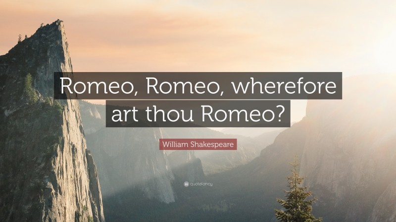 William Shakespeare Quote: “Romeo, Romeo, wherefore art thou Romeo?”