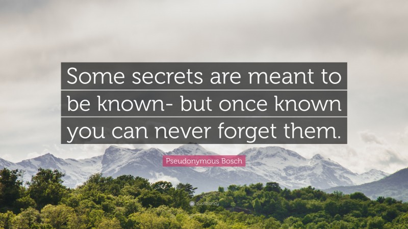 Pseudonymous Bosch Quote: “Some secrets are meant to be known- but once known you can never forget them.”