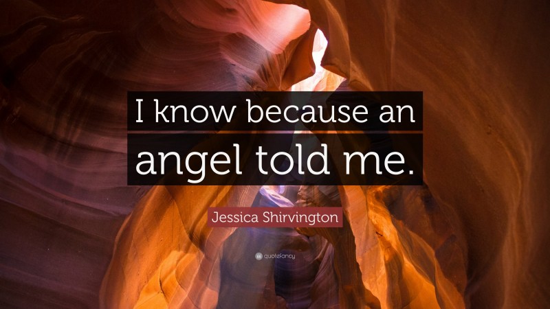 Jessica Shirvington Quote: “I know because an angel told me.”