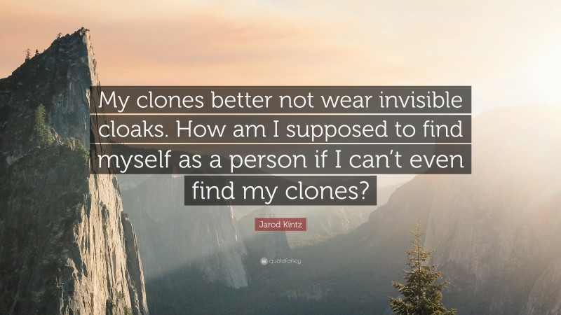Jarod Kintz Quote: “My clones better not wear invisible cloaks. How am I supposed to find myself as a person if I can’t even find my clones?”