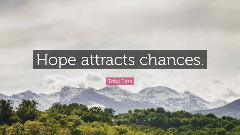 Toba Beta Quote: “Hope attracts chances.”